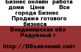 Бизнес онлайн, работа дома › Цена ­ 1 - Все города Бизнес » Продажа готового бизнеса   . Владимирская обл.,Радужный г.